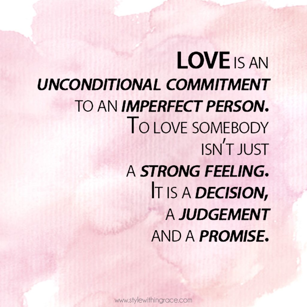 Love is an unconditional commitment to an imperfect person. To love somebody isn't just a strong feeling. It is a decision, a judgment and a promise.